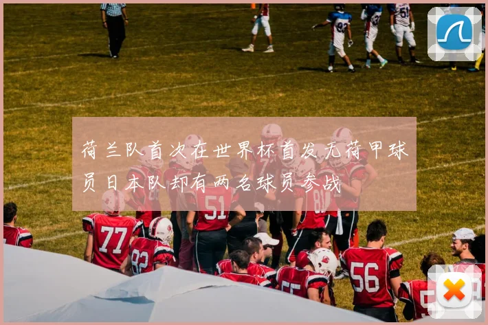 荷兰队首次在世界杯首发无荷甲球员日本队却有两名球员参战