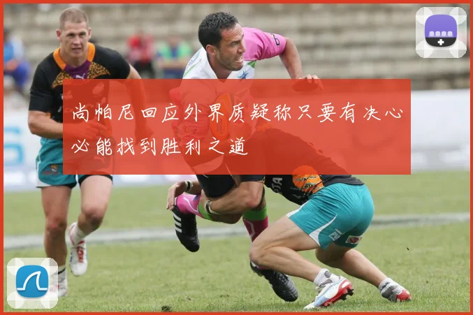 尚帕尼回应外界质疑称只要有决心必能找到胜利之道