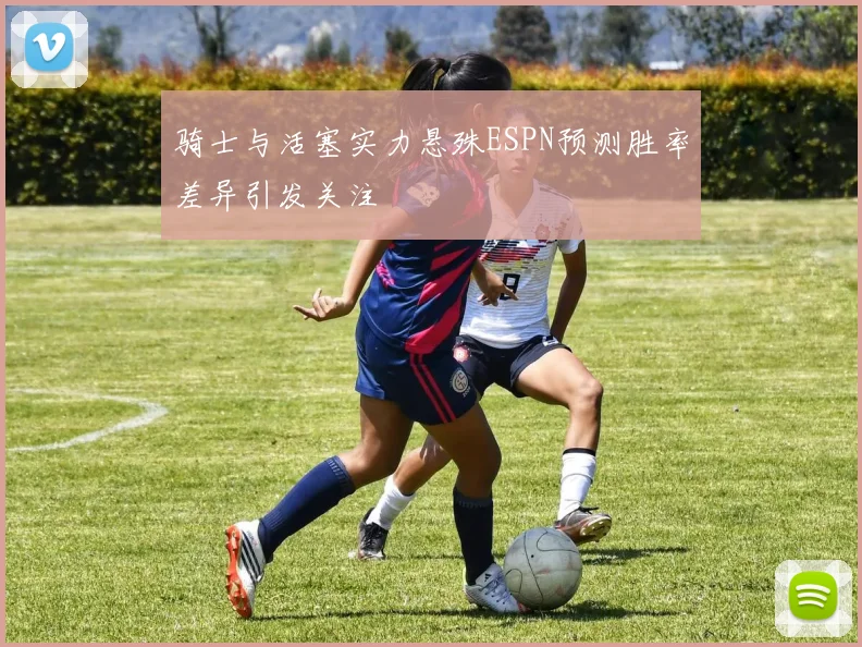 骑士与活塞实力悬殊ESPN预测胜率差异引发关注
