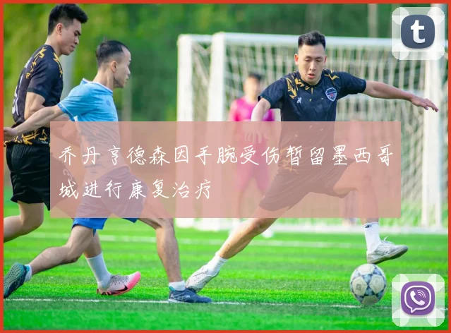 乔丹亨德森因手腕受伤暂留墨西哥城进行康复治疗