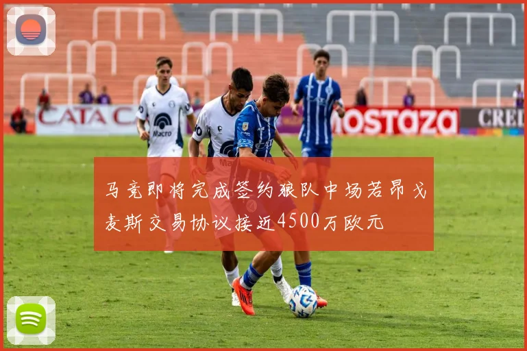 马竞即将完成签约狼队中场若昂戈麦斯交易协议接近4500万欧元
