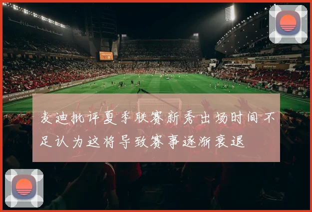 麦迪批评夏季联赛新秀出场时间不足认为这将导致赛事逐渐衰退