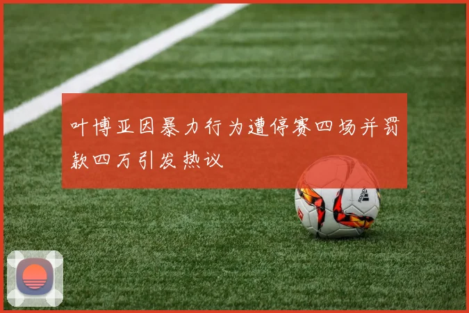 叶博亚因暴力行为遭停赛四场并罚款四万引发热议