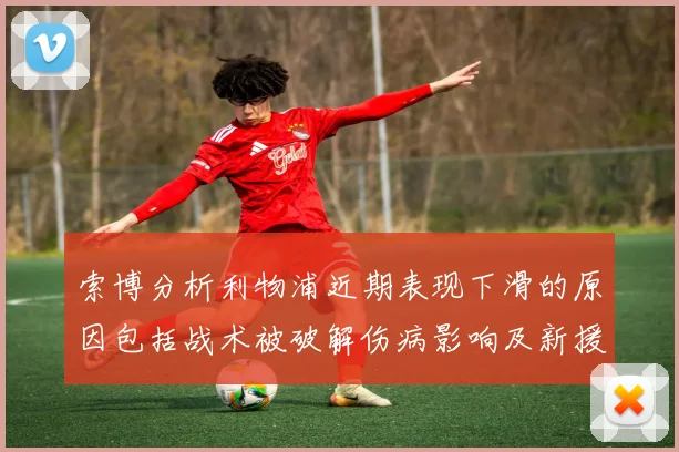 索博分析利物浦近期表现下滑的原因包括战术被破解伤病影响及新援适应期