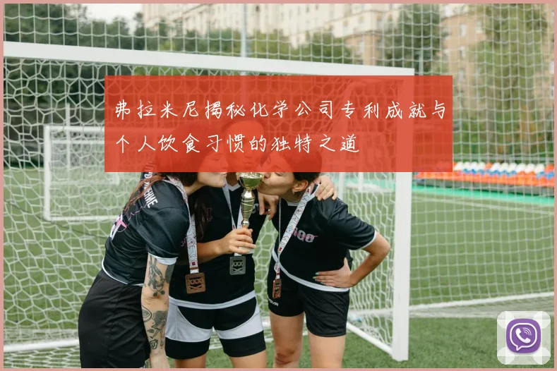 弗拉米尼揭秘化学公司专利成就与个人饮食习惯的独特之道