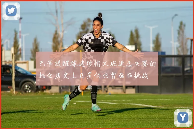 巴爷提醒球迷珍惜文班进总决赛的机会历史上巨星们也曾面临挑战