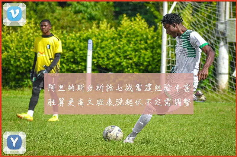 阿里纳斯分析抢七战雷霆经验丰富胜算更高文班表现起伏不定需调整