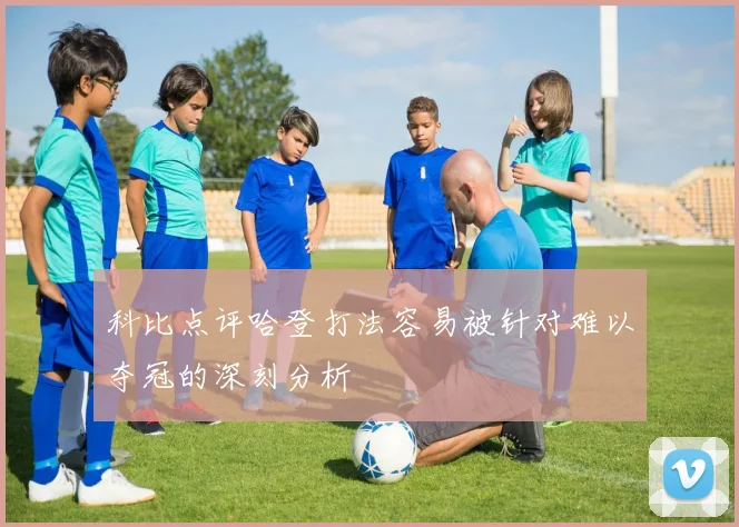 科比点评哈登打法容易被针对难以夺冠的深刻分析