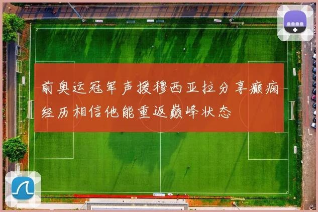 前奥运冠军声援穆西亚拉分享癫痫经历相信他能重返巅峰状态