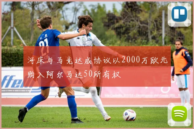 河床与马竞达成协议以2000万欧元购入阿尔马达50所有权